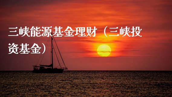 三峡能源基金理财（三峡投资基金）_https://www.ltsssb.com_基金频道_第1张