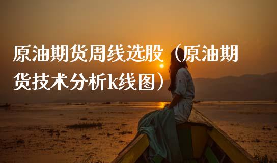 原油期货周线选股（原油期货技术分析k线图）_https://www.ltsssb.com_期货密码_第1张