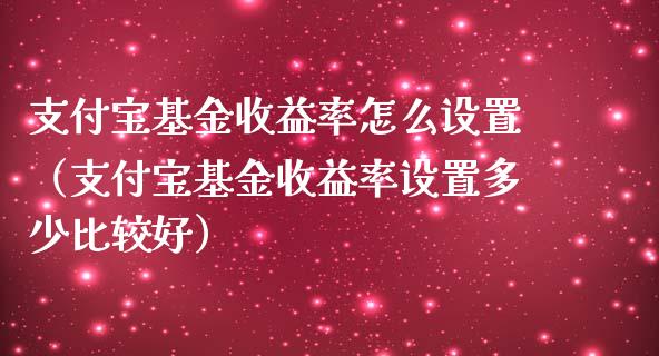 支付宝基金收益率怎么设置（支付宝基金收益率设置多少比较好）_https://www.ltsssb.com_基金频道_第1张