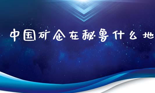 中国矿企在秘鲁什么地_https://www.ltsssb.com_国际财经_第1张