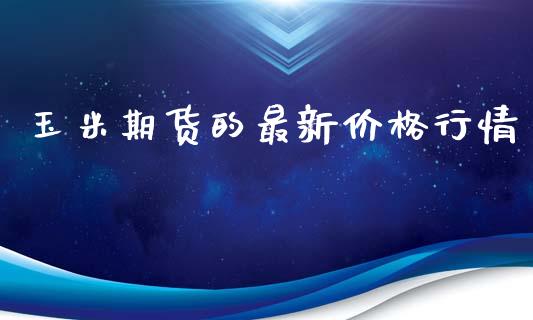 玉米期货的最新价格行情_https://www.ltsssb.com_期货密码_第1张