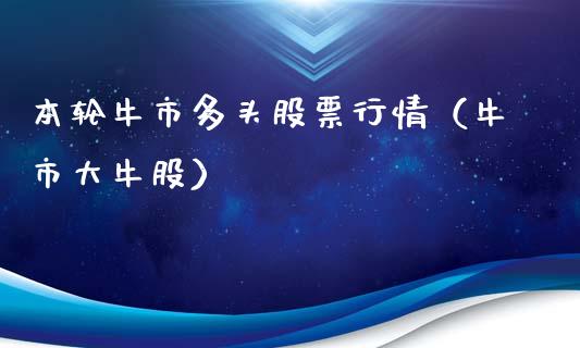 本轮牛市多头股票行情（牛市大牛股）_https://www.ltsssb.com_新股数据_第1张