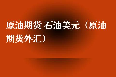 原油期货 石油美元（原油期货外汇）_https://www.ltsssb.com_期货行情_第1张