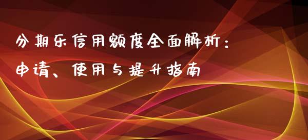 分期乐信用额度全面解析：申请、使用与提升指南_https://www.ltsssb.com_基金频道_第1张