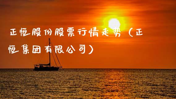 正恒股份股票行情走势（正恒集团有限公司）_https://www.ltsssb.com_股市分析_第1张