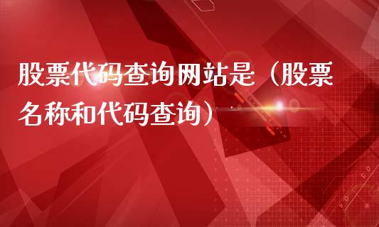 股票代码查询网站是（股票名称和代码查询）_https://www.ltsssb.com_股票理论_第1张