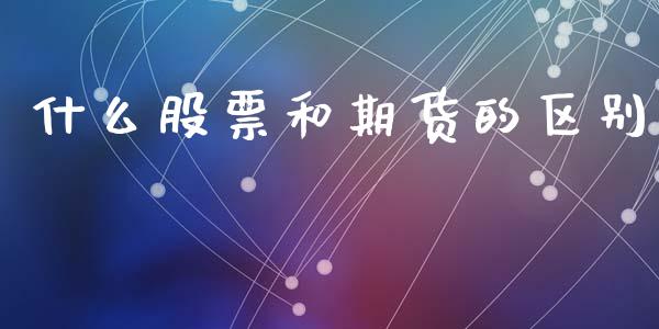 什么股票和期货的区别_https://www.ltsssb.com_基金频道_第1张