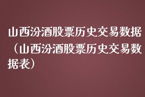 山西汾酒股票历史交易数据（山西汾酒股票历史交易数据表）_https://www.ltsssb.com_新股数据_第1张