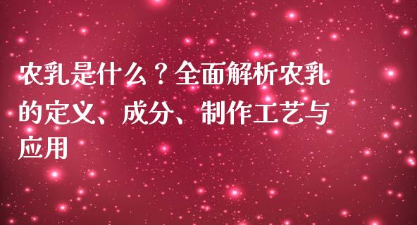 农乳是什么？全面解析农乳的定义、成分、制作工艺与应用_https://www.ltsssb.com_基金频道_第1张