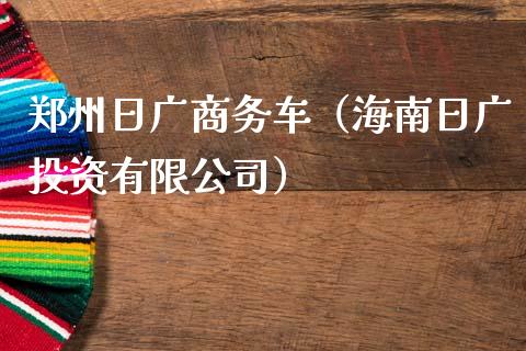 郑州日广商务车（海南日广投资有限公司）_https://www.ltsssb.com_期货密码_第1张