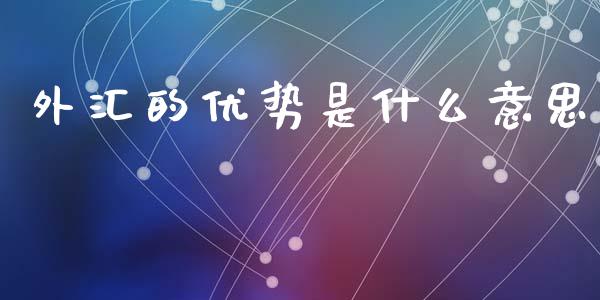 外汇的优势是什么意思_https://www.ltsssb.com_基金频道_第1张