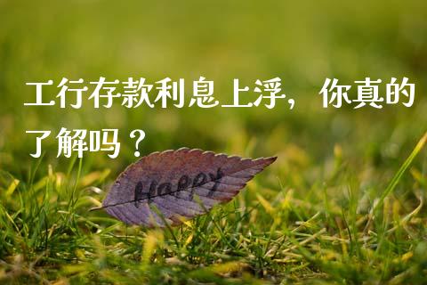 工行存款利息上浮，你真的了解吗？_https://www.ltsssb.com_期货行情_第1张
