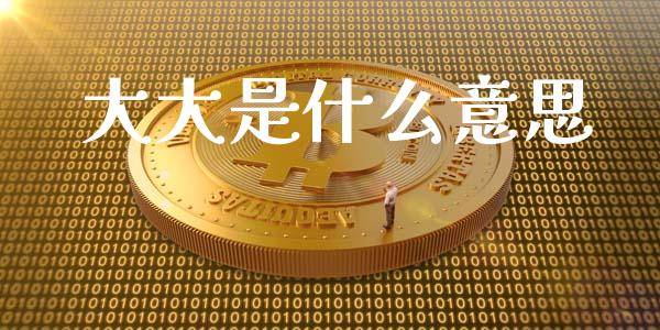 大大是什么意思_https://www.ltsssb.com_新股数据_第1张