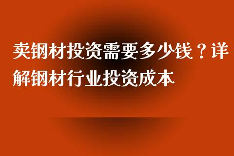 卖钢材投资需要多少钱？详解钢材行业投资成本_https://www.ltsssb.com_基金频道_第1张
