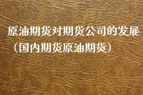 原油期货对期货公司的发展（国内期货原油期货）_https://www.ltsssb.com_期货密码_第1张