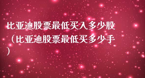 比亚迪股票最低买入多少股（比亚迪股票最低买多少手）_https://www.ltsssb.com_新股数据_第1张
