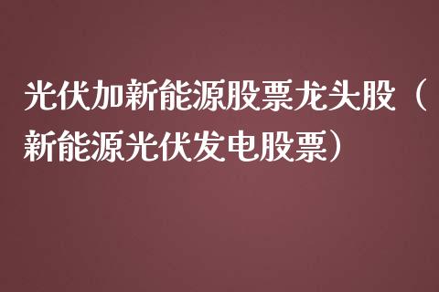 光伏加新能源股票龙头股（新能源光伏发电股票）_https://www.ltsssb.com_股市分析_第1张