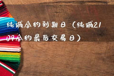 纯碱合约到期日（纯碱2109合约最后交易日）_https://www.ltsssb.com_期货密码_第1张