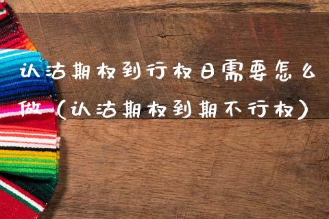 认沽期权到行权日需要怎么做（认沽期权到期不行权）_https://www.ltsssb.com_期货密码_第1张