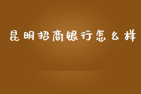 昆明招商银行怎么样_https://www.ltsssb.com_期货密码_第1张