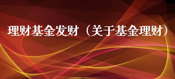 理财基金发财（关于基金理财）_https://www.ltsssb.com_基金频道_第1张