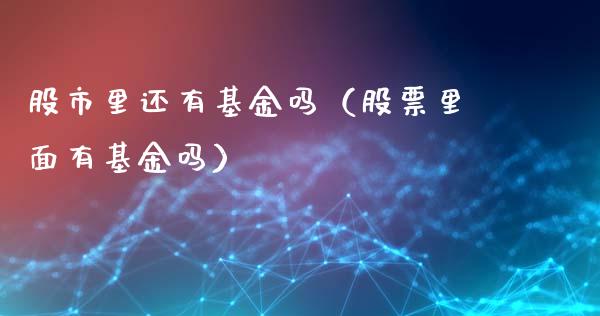 股市里还有基金吗（股票里面有基金吗）_https://www.ltsssb.com_基金频道_第1张
