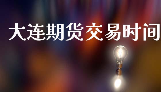 大连期货交易时间_https://www.ltsssb.com_股市分析_第1张