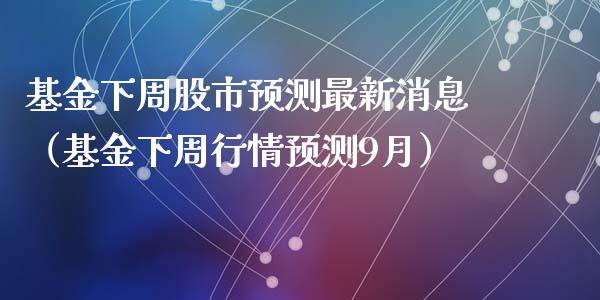 基金下周股市预测最新消息（基金下周行情预测9月）_https://www.ltsssb.com_基金频道_第1张