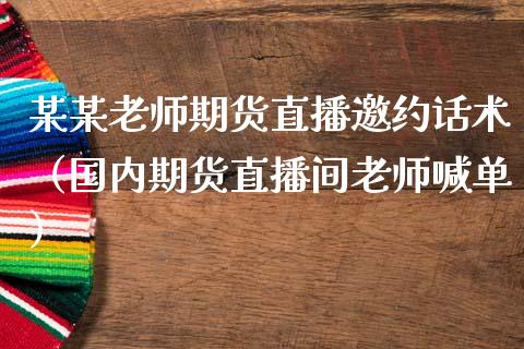 某某老师期货直播邀约话术（国内期货直播间老师喊单）_https://www.ltsssb.com_期货在线_第1张