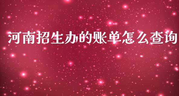 河南招生办的账单怎么查询_https://www.ltsssb.com_股市分析_第1张