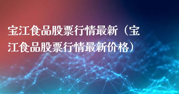 宝江食品股票行情最新（宝江食品股票行情最新价格）_https://www.ltsssb.com_新股数据_第1张