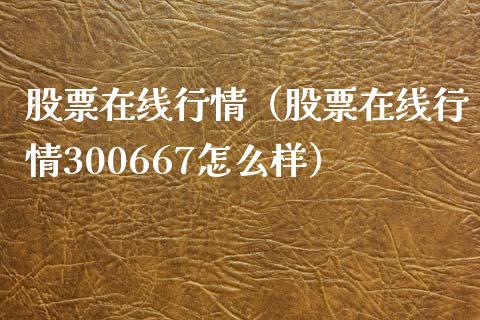 股票在线行情（股票在线行情300667怎么样）_https://www.ltsssb.com_新股数据_第1张