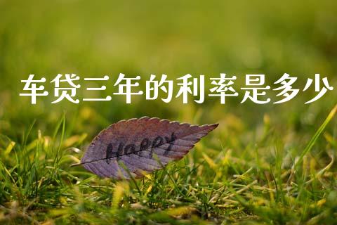 车贷三年的利率是多少_https://www.ltsssb.com_期货行情_第1张