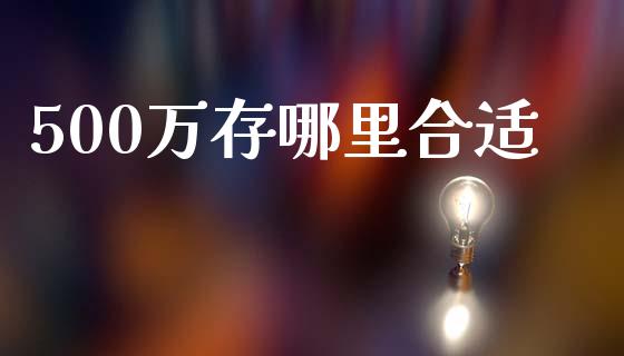 500万存哪里合适_https://www.ltsssb.com_期货密码_第1张