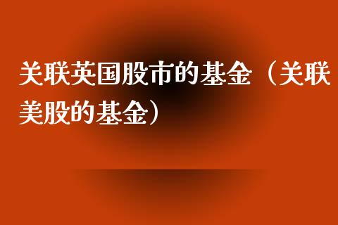 关联英国股市的基金（关联美股的基金）_https://www.ltsssb.com_基金频道_第1张