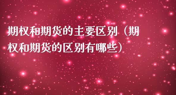 期权和期货的主要区别（期权和期货的区别有哪些）_https://www.ltsssb.com_期货密码_第1张