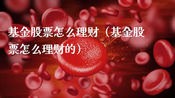 基金股票怎么理财（基金股票怎么理财的）_https://www.ltsssb.com_基金频道_第1张