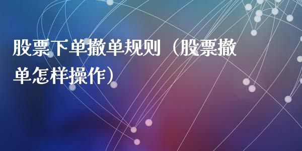 股票下单撤单规则（股票撤单怎样操作）_https://www.ltsssb.com_股市分析_第1张