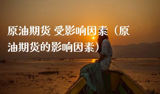 原油期货 受影响因素（原油期货的影响因素）_https://www.ltsssb.com_期货密码_第1张