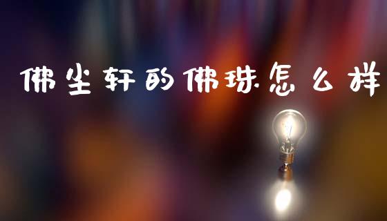 佛尘轩的佛珠怎么样_https://www.ltsssb.com_新股数据_第1张