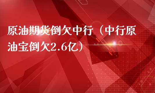原油期货倒欠中行（中行原油宝倒欠2.6亿）_https://www.ltsssb.com_期货行情_第1张