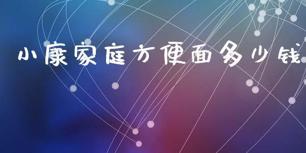 小康家庭方便面多少钱_https://www.ltsssb.com_期货在线_第1张