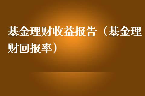 基金理财收益报告（基金理财回报率）_https://www.ltsssb.com_基金频道_第1张