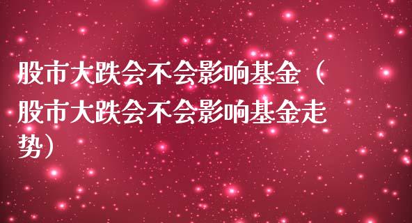 股市大跌会不会影响基金（股市大跌会不会影响基金走势）_https://www.ltsssb.com_基金频道_第1张