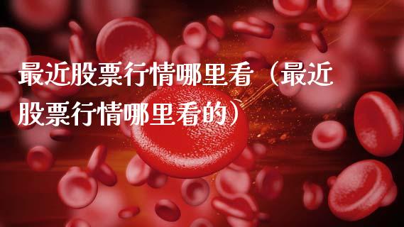 最近股票行情哪里看（最近股票行情哪里看的）_https://www.ltsssb.com_新股数据_第1张