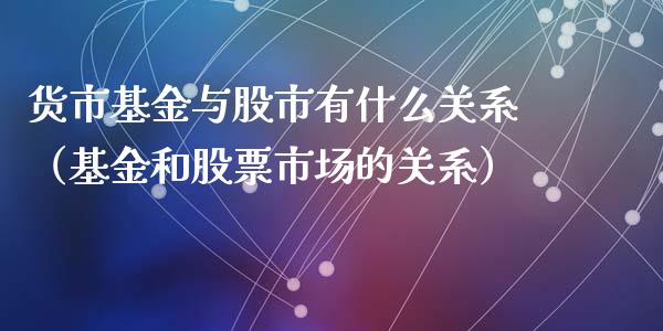 货市基金与股市有什么关系（基金和股票市场的关系）_https://www.ltsssb.com_基金频道_第1张