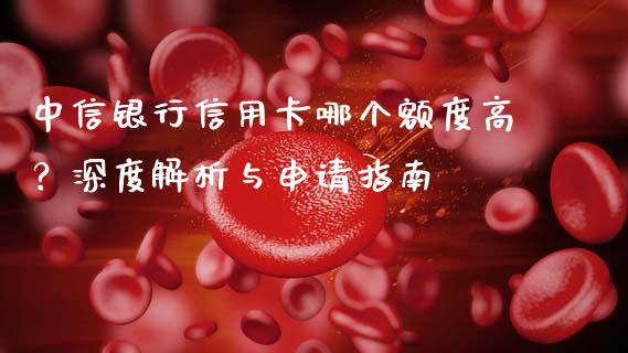 中信银行信用卡哪个额度高？深度解析与申请指南_https://www.ltsssb.com_股市分析_第1张