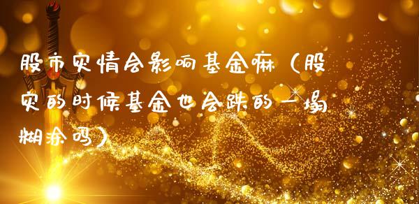 股市灾情会影响基金嘛（股灾的时候基金也会跌的一塌糊涂吗）_https://www.ltsssb.com_基金频道_第1张