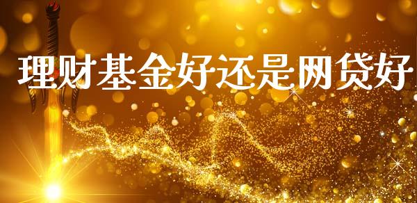理财基金好还是网贷好_https://www.ltsssb.com_基金频道_第1张