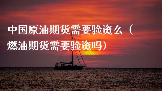 中国原油期货需要验资么（燃油期货需要验资吗）_https://www.ltsssb.com_期货密码_第1张